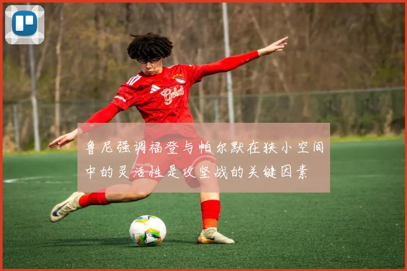 鲁尼强调福登与帕尔默在狭小空间中的灵活性是攻坚战的关键因素