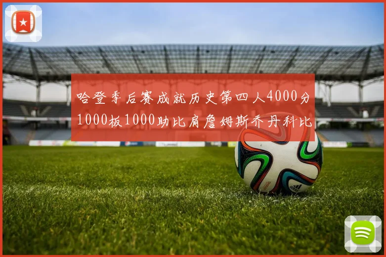 哈登季后赛成就历史第四人4000分1000板1000助比肩詹姆斯乔丹科比