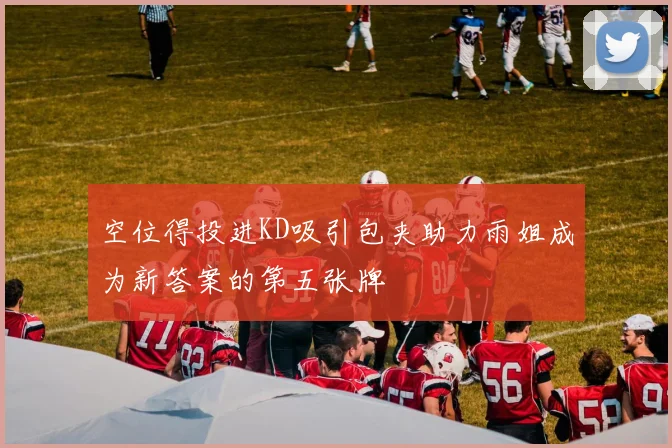 空位得投进KD吸引包夹助力雨姐成为新答案的第五张牌
