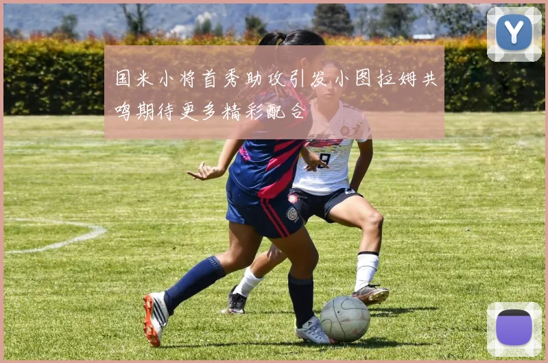 国米小将首秀助攻引发小图拉姆共鸣期待更多精彩配合