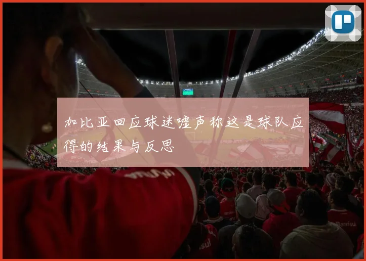 加比亚回应球迷嘘声称这是球队应得的结果与反思