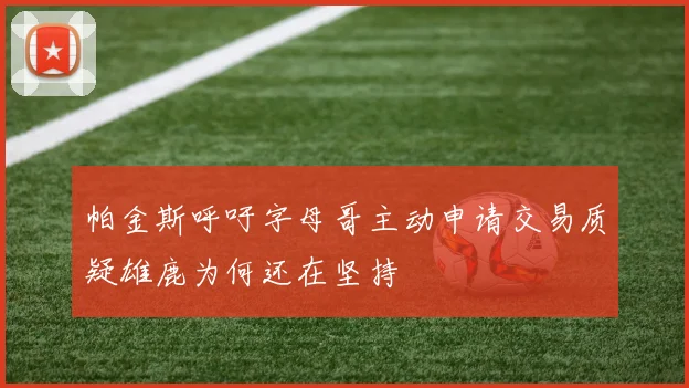帕金斯呼吁字母哥主动申请交易质疑雄鹿为何还在坚持