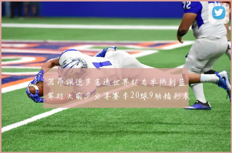 若昂佩德罗落选世界杯名单热刺蓝军对决前夕分享赛季20球9助精彩表现
