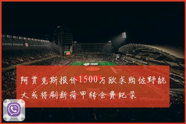 阿贾克斯报价1500万欧求购佐野航大或将刷新荷甲转会费纪录