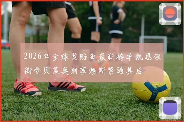2026年金球奖赔率最新榜单凯恩领衔登贝莱奥利塞赖斯紧随其后