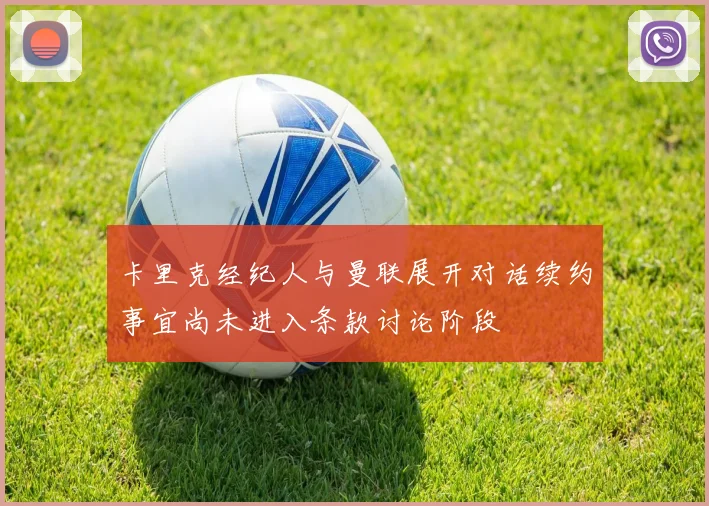 卡里克经纪人与曼联展开对话续约事宜尚未进入条款讨论阶段