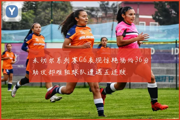 米切尔系列赛G6表现惊艳场均36分助攻却难阻球队遭遇五连败