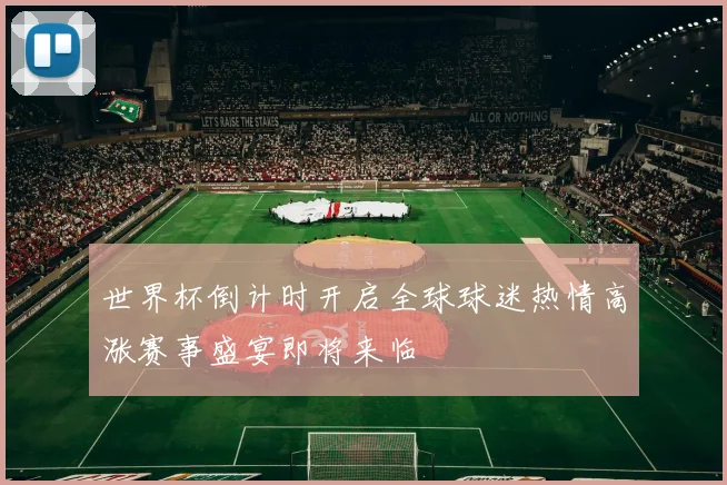 世界杯倒计时开启全球球迷热情高涨赛事盛宴即将来临