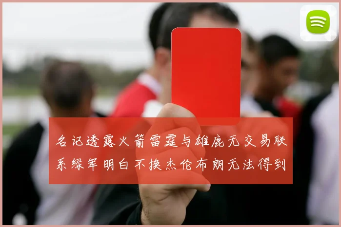 名记透露火箭雷霆与雄鹿无交易联系绿军明白不换杰伦布朗无法得到字母哥